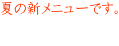 夏の新メニューです。