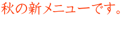 秋の新メニューです。